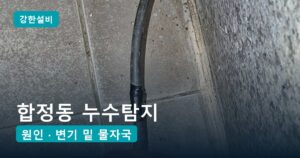 합정동누수 | 평택 합정동 누수탐지, 아랫집 욕실 천장이 젖을 때 욕실 벽 아래 동관 이음부