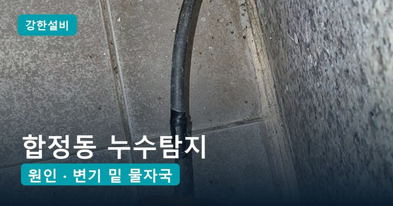 합정동 누수탐지 | 아랫집 욕실 천장이 젖을 때, 욕실 벽 아래 동관 이음부가 원인